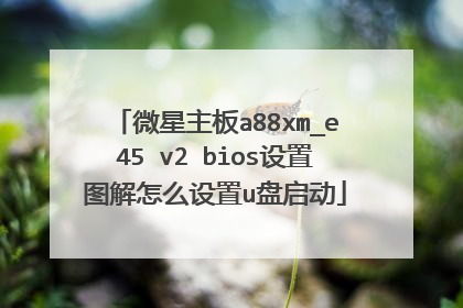 微星主板a88xm_e45 v2 bios设置图解怎么设置u盘启动