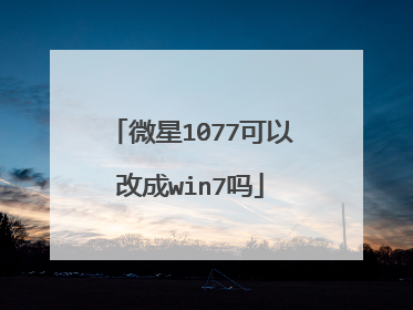 微星1077可以改成win7吗