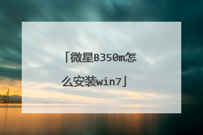 微星B350m怎么安装win7