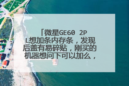 微星GE60 2PL想加条内存条,发现后盖有易碎贴,刚买的机器想问下可以加么,影响保修么??