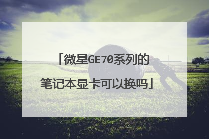 微星GE70系列的笔记本显卡可以换吗