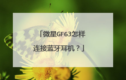 微星GF63怎样连接蓝牙耳机?
