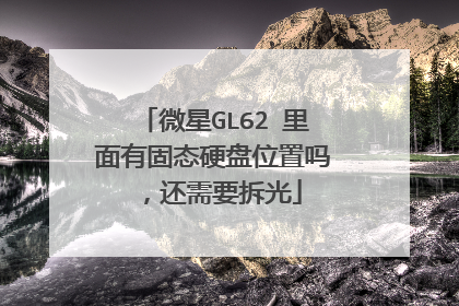微星GL62 里面有固态硬盘位置吗,还需要拆光
