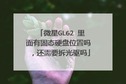 微星GL62 里面有固态硬盘位置吗,还需要拆光驱吗