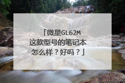 微星GL62M这款型号的笔记本怎么样?好吗?