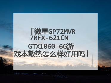 微星GP72MVR 7RFX-621CN GTX1060 6G游戏本散热怎么样好用吗