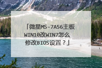 微星MS-7A56主板WIN10改WIN7怎么修改BIOS设置?