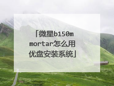微星b150m mortar怎么用优盘安装系统