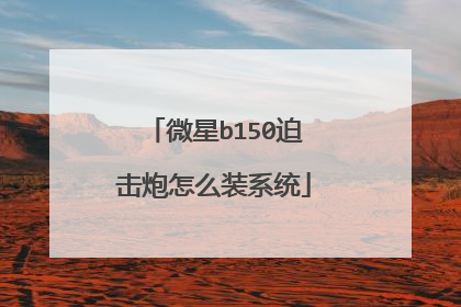 微星b150迫击炮怎么装系统