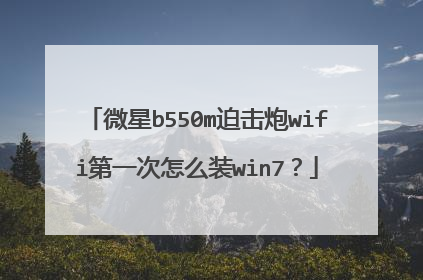 微星b550m迫击炮wifi第一次怎么装win7？