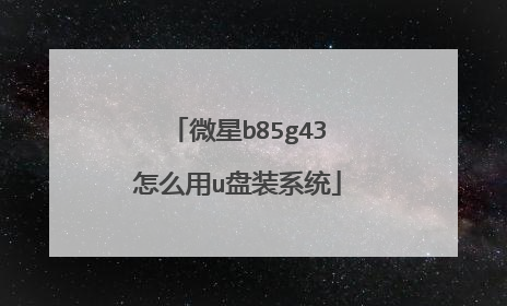 微星b85g43怎么用u盘装系统