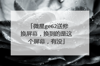 微星ge62送修换屏幕,换到的是这个屏幕,有没
