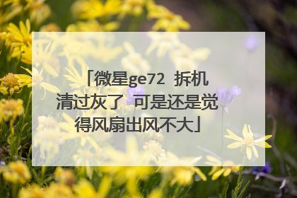 微星ge72 拆机清过灰了 可是还是觉得风扇出风不大