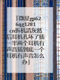 微星gp626qg1281cn拆机清灰然后耳机孔坏了插一半两个耳机有声音插到底一个耳机有声音怎么办