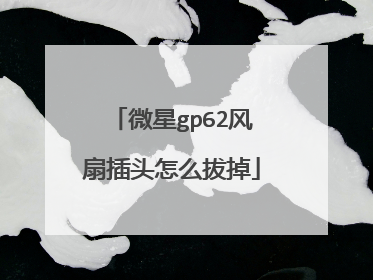 微星gp62风扇插头怎么拔掉