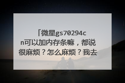微星gs70294cn可以加内存条嘛,都说很麻烦?怎么麻烦?我去售后可以安装嘛。
