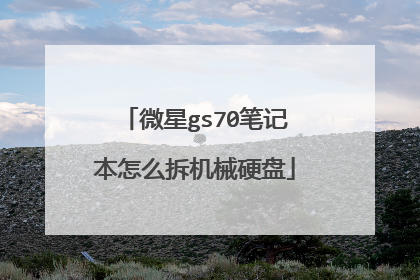 微星gs70笔记本怎么拆机械硬盘