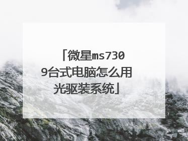 微星ms7309台式电脑怎么用光驱装系统