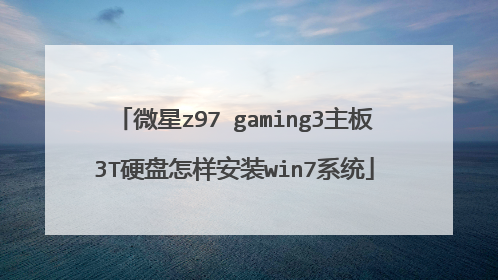 微星z97 gaming3主板3T硬盘怎样安装win7系统