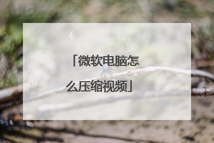 微软电脑怎么压缩视频