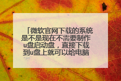 微软官网下载的系统是不是现在不需要制作u盘启动盘,直接下载到u盘上就可以给电脑重装系统了