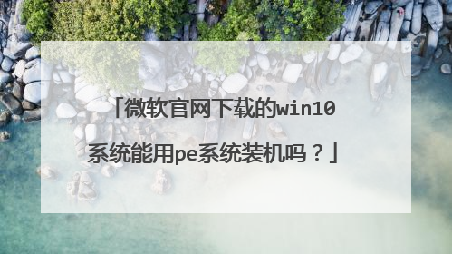 微软官网下载的win10系统能用pe系统装机吗?