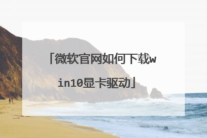 微软官网如何下载win10显卡驱动