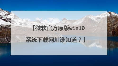 微软官方原版win10系统下载网址谁知道？