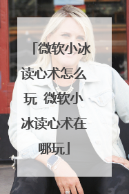 微软小冰读心术怎么玩 微软小冰读心术在哪玩