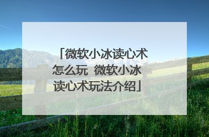 微软小冰读心术怎么玩 微软小冰读心术玩法介绍