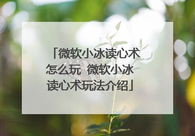 微软小冰读心术怎么玩 微软小冰读心术玩法介绍