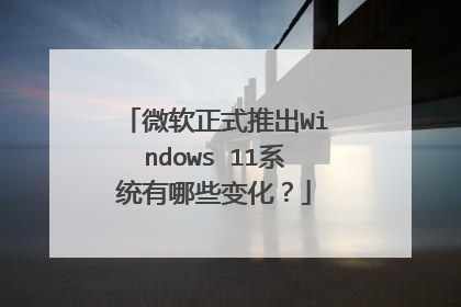 微软正式推出Windows 11系统有哪些变化？
