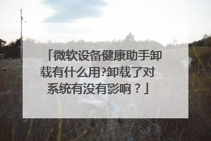 微软设备健康助手卸载有什么用?卸载了对系统有没有影响?
