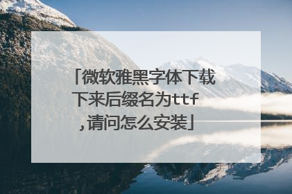 微软雅黑字体下载下来后缀名为ttf,请问怎么安装