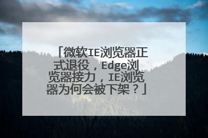 微软IE浏览器正式退役,Edge浏览器接力,IE浏览器为何会被下架?
