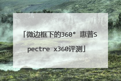 微边框下的360° 惠普Spectre x360评测