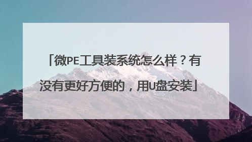 微PE工具装系统怎么样?有没有更好方便的,用U盘安装