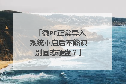 微PE正常导入系统重启后不能识别固态硬盘?