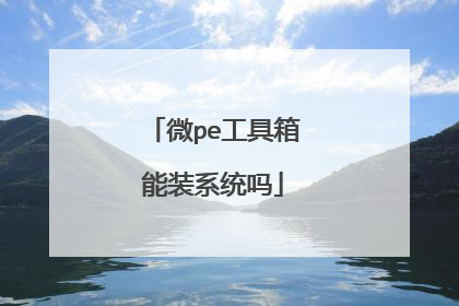 微pe工具箱能装系统吗