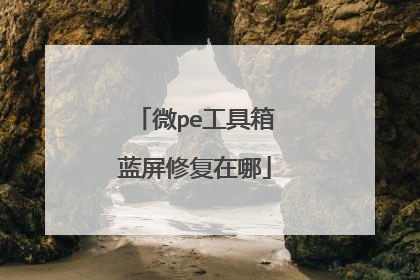 微pe工具箱蓝屏修复在哪