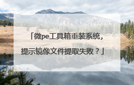 微pe工具箱重装系统,提示镜像文件提取失败?