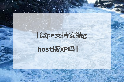 微pe支持安装ghost版XP吗