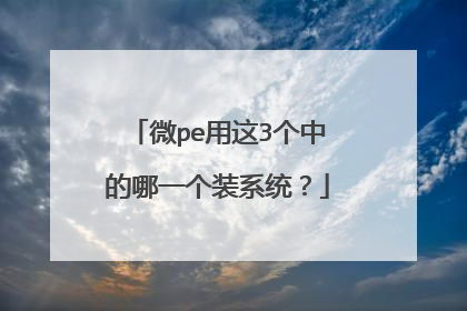 微pe用这3个中的哪一个装系统?