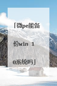 微pe能备份win 10系统吗