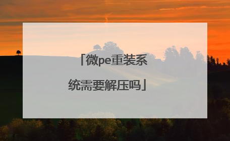 微pe重装系统需要解压吗