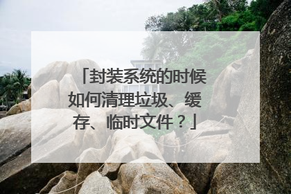 封装系统的时候如何清理垃圾、缓存、临时文件?