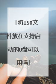 将ISO文件放在支持启动的U盘可以用吗