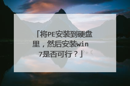 将PE安装到硬盘里,然后安装win7是否可行?