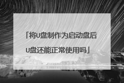 将U盘制作为启动盘后U盘还能正常使用吗