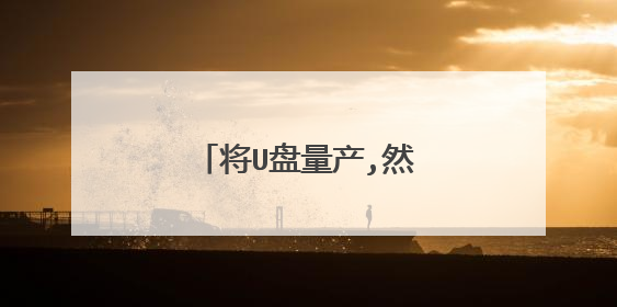 将U盘量产,然后制作成启动盘